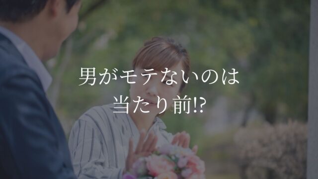 男　モテない　当たり前