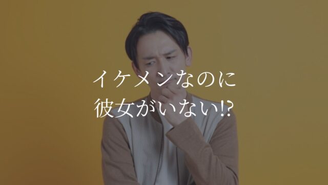 イケメンなのに彼女がいない