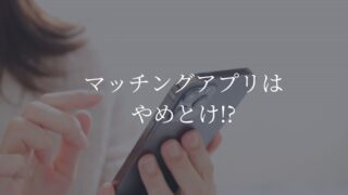 マッチングアプリ　やめとけ