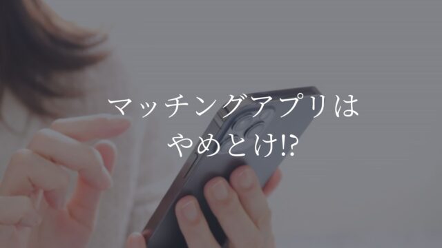 マッチングアプリ　やめとけ