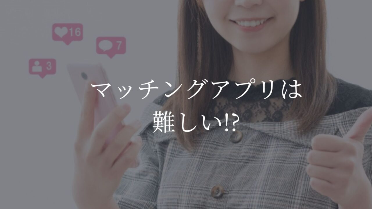 マッチングアプリ　難しい