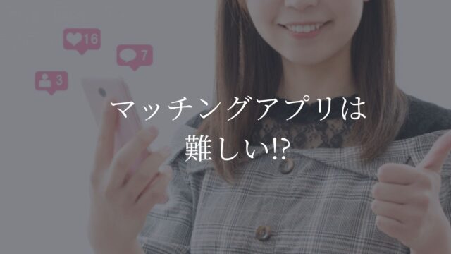 マッチングアプリ　難しい