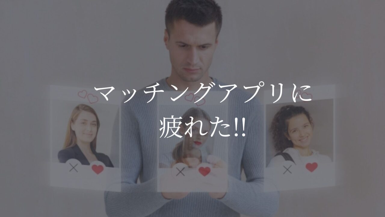 マッチングアプリ　疲れた