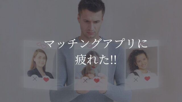 マッチングアプリ　疲れた